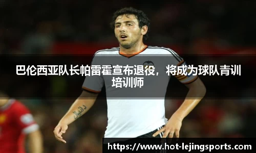 巴伦西亚队长帕雷霍宣布退役，将成为球队青训培训师