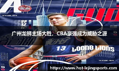 广州龙狮主场大胜，CBA豪强成为威胁之源