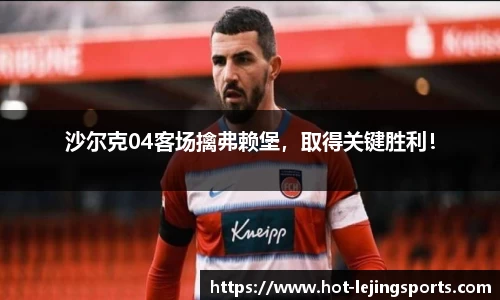 沙尔克04客场擒弗赖堡，取得关键胜利！