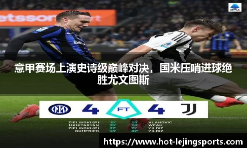 意甲赛场上演史诗级巅峰对决，国米压哨进球绝胜尤文图斯