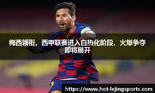 梅西领衔，西甲联赛进入白热化阶段，火爆争夺即将展开