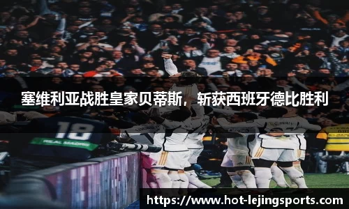 塞维利亚战胜皇家贝蒂斯，斩获西班牙德比胜利
