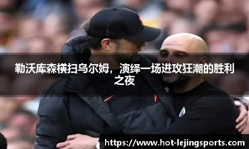 勒沃库森横扫乌尔姆，演绎一场进攻狂潮的胜利之夜