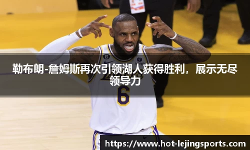 勒布朗-詹姆斯再次引领湖人获得胜利，展示无尽领导力