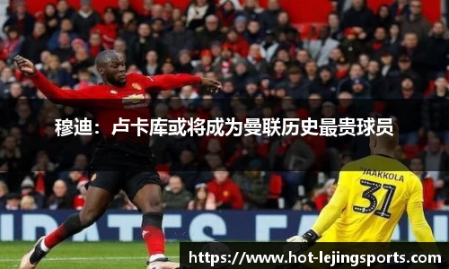 穆迪：卢卡库或将成为曼联历史最贵球员