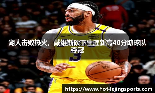湖人击败热火，戴维斯砍下生涯新高40分助球队夺冠
