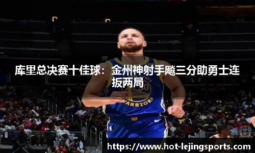 库里总决赛十佳球：金州神射手飚三分助勇士连扳两局