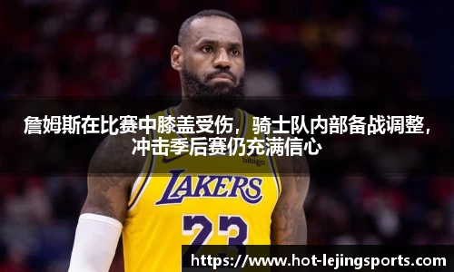 詹姆斯在比赛中膝盖受伤，骑士队内部备战调整，冲击季后赛仍充满信心