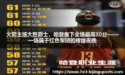 火箭主场大胜爵士，哈登轰下全场最高30分——一场属于红色军团的辉煌夜晚