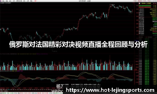 俄罗斯对法国精彩对决视频直播全程回顾与分析
