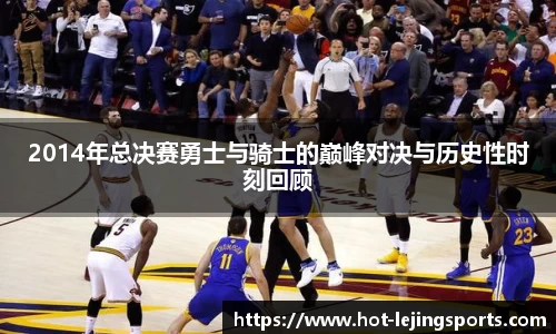 2014年总决赛勇士与骑士的巅峰对决与历史性时刻回顾