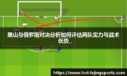 黑山与俄罗斯对决分析如何评估两队实力与战术优势
