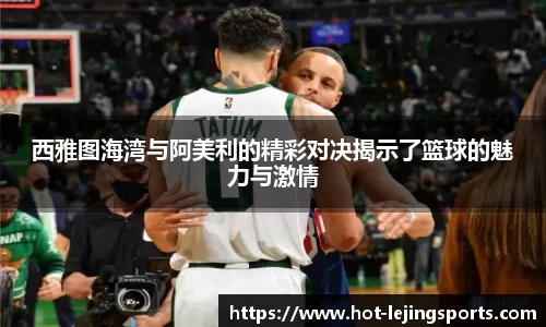 西雅图海湾与阿美利的精彩对决揭示了篮球的魅力与激情
