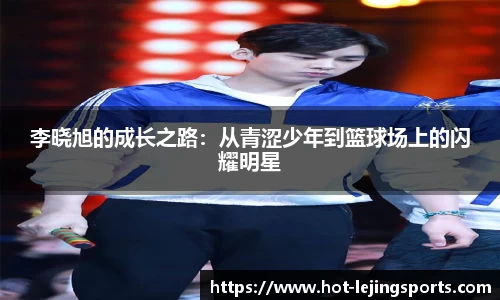 李晓旭的成长之路：从青涩少年到篮球场上的闪耀明星