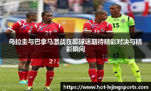 乌拉圭与巴拿马激战在即球迷期待精彩对决与精彩瞬间