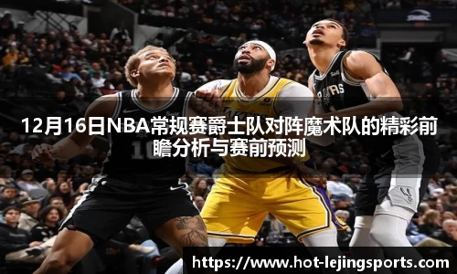 12月16日NBA常规赛爵士队对阵魔术队的精彩前瞻分析与赛前预测