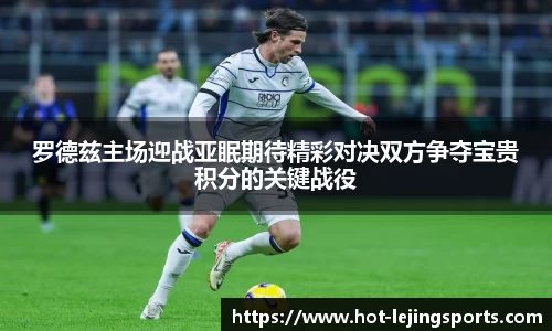 罗德兹主场迎战亚眠期待精彩对决双方争夺宝贵积分的关键战役