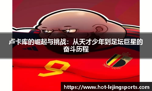 卢卡库的崛起与挑战：从天才少年到足坛巨星的奋斗历程