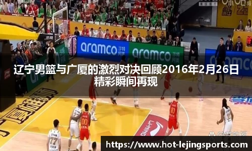 辽宁男篮与广厦的激烈对决回顾2016年2月26日精彩瞬间再现