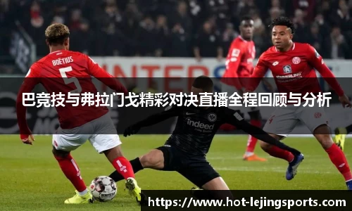 巴竞技与弗拉门戈精彩对决直播全程回顾与分析