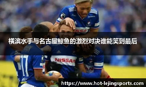 横滨水手与名古屋鲸鱼的激烈对决谁能笑到最后