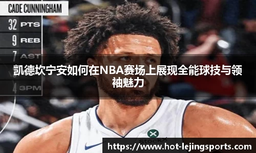 凯德坎宁安如何在NBA赛场上展现全能球技与领袖魅力