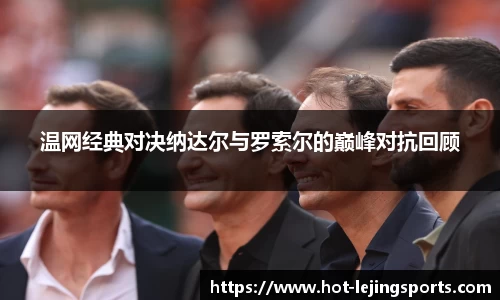 温网经典对决纳达尔与罗索尔的巅峰对抗回顾