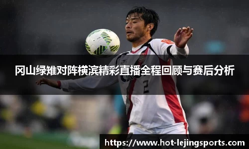 冈山绿雉对阵横滨精彩直播全程回顾与赛后分析