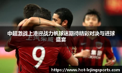 中超激战上港迎战力帆球迷期待精彩对决与进球盛宴