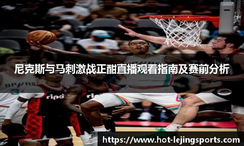 尼克斯与马刺激战正酣直播观看指南及赛前分析