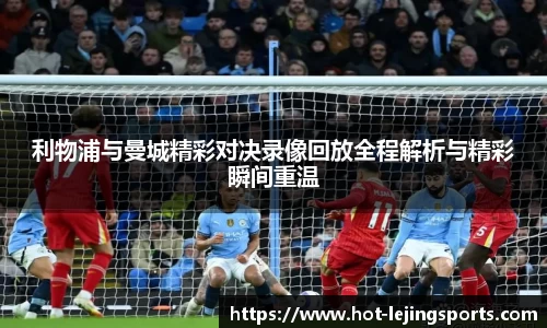 利物浦与曼城精彩对决录像回放全程解析与精彩瞬间重温