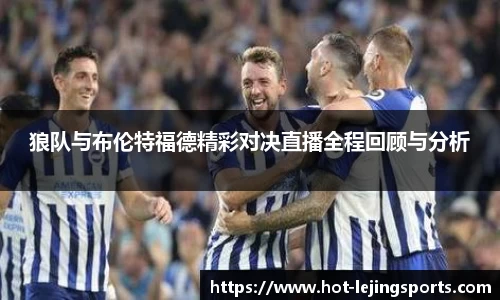 狼队与布伦特福德精彩对决直播全程回顾与分析