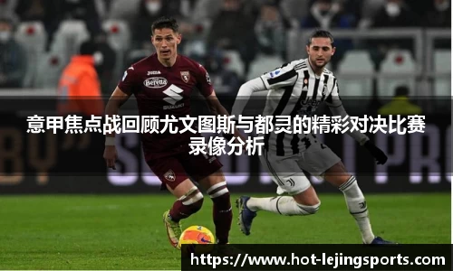 意甲焦点战回顾尤文图斯与都灵的精彩对决比赛录像分析