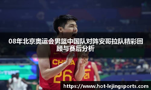 08年北京奥运会男篮中国队对阵安哥拉队精彩回顾与赛后分析