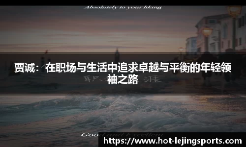 贾诚：在职场与生活中追求卓越与平衡的年轻领袖之路