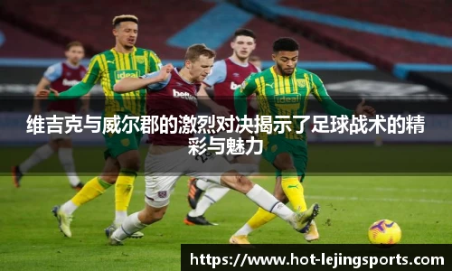 维吉克与威尔郡的激烈对决揭示了足球战术的精彩与魅力