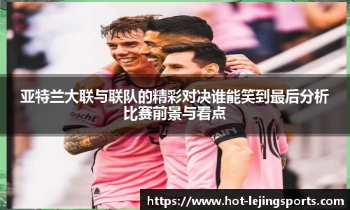 亚特兰大联与联队的精彩对决谁能笑到最后分析比赛前景与看点