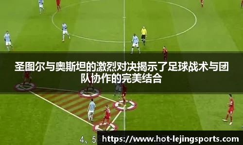 圣图尔与奥斯坦的激烈对决揭示了足球战术与团队协作的完美结合