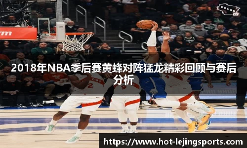 2018年NBA季后赛黄蜂对阵猛龙精彩回顾与赛后分析