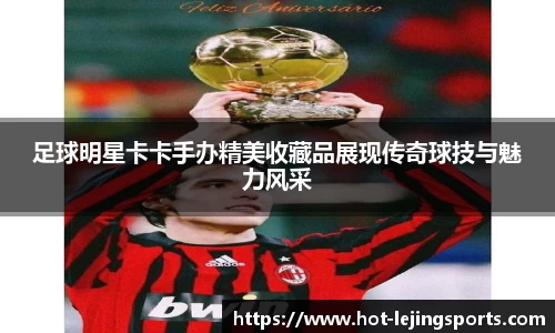 足球明星卡卡手办精美收藏品展现传奇球技与魅力风采