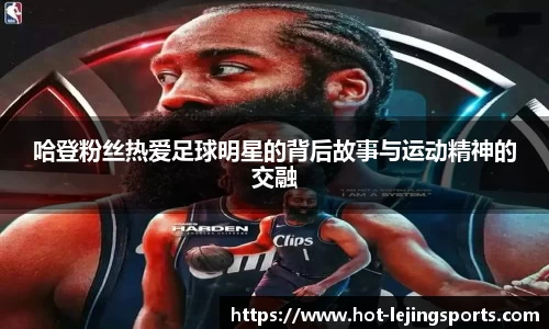 哈登粉丝热爱足球明星的背后故事与运动精神的交融
