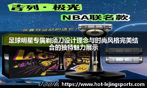 足球明星专属剃须刀设计理念与时尚风格完美结合的独特魅力展示