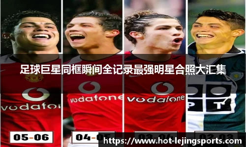 足球巨星同框瞬间全记录最强明星合照大汇集