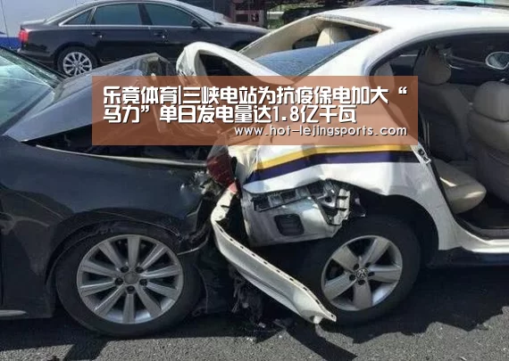 乐竟体育|三峡电站为抗疫保电加大“马力”单日发电量达1.8亿千瓦