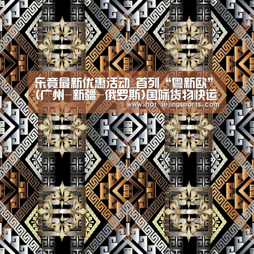 乐竟最新优惠活动_首列“粤新欧”(广州-新疆-俄罗斯)国际货物快运班列抵达新疆阿拉山口火车站(图2) 乐竟最新优惠活动