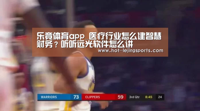 乐竟体育app_医疗行业怎么建智慧财务?听听远光软件怎么讲