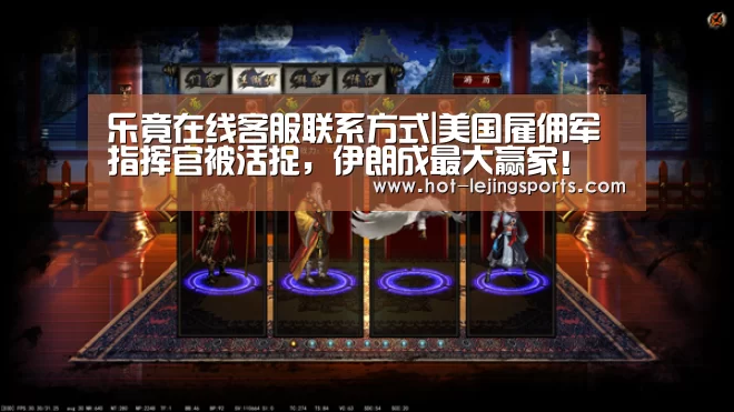 乐竟在线客服联系方式|美国雇佣军指挥官被活捉,伊朗成最大赢家!(图2) 乐竟最新优惠活动