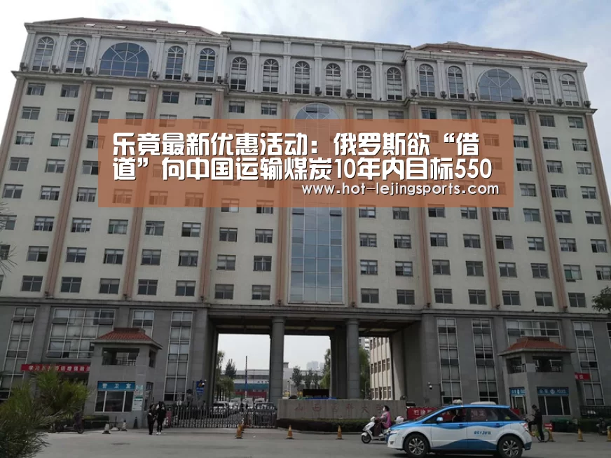 乐竟最新优惠活动:俄罗斯欲“借道”向中国运输煤炭10年内目标5500万吨(图2) 乐竟体育