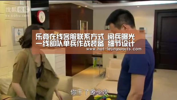 乐竟在线客服联系方式_阅兵曝光一线部队单兵作战装备 细节设计更趋人性化
