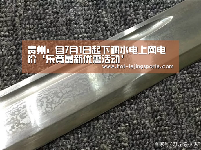 贵州:自7月1日起下调水电上网电价‘乐竟最新优惠活动’(图4) 乐竟体育